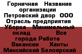 Горничная › Название организации ­ Петровский двор, ООО › Отрасль предприятия ­ Уборка › Минимальный оклад ­ 15 000 - Все города Работа » Вакансии   . Ханты-Мансийский,Белоярский г.